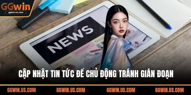 Cập nhật tin tức để chủ động tránh gián đoạn