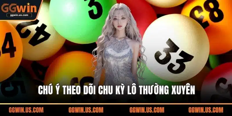 Chú ý theo dõi chu kỳ lô thường xuyên