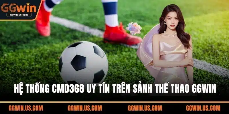 Hệ thống CMD368 uy tín trên sảnh thể thao GGWIN