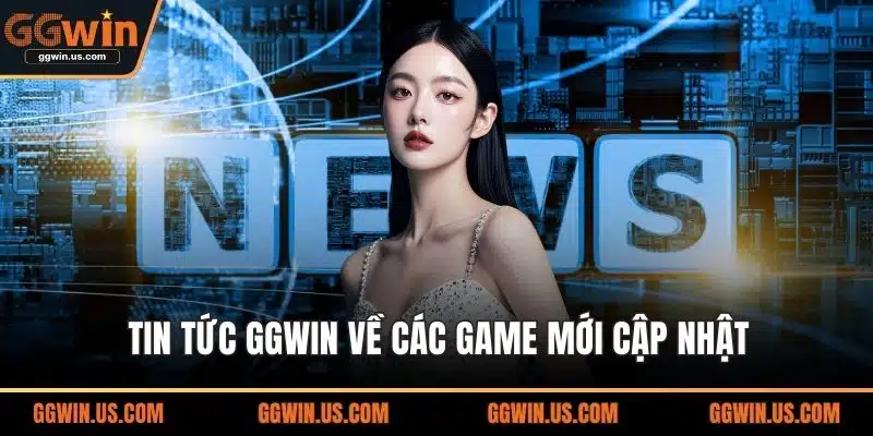 Tin tức GGWIN về các game mới cập nhật
