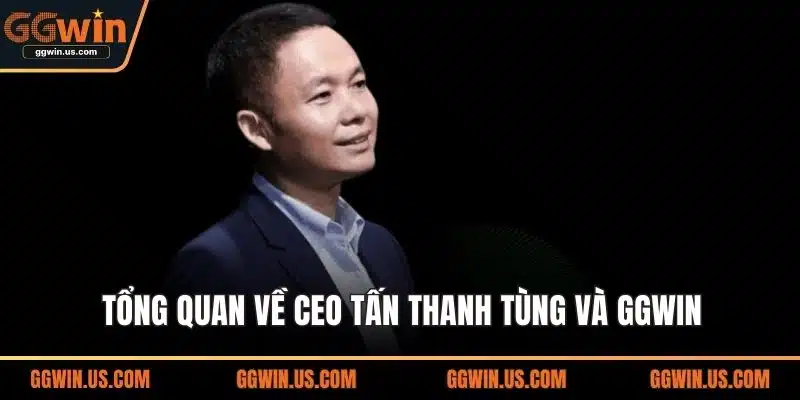 Tổng quan về CEO Tấn Thanh Tùng và GGWIN